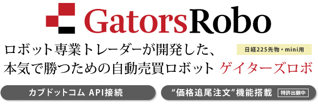 本気で勝つための自動売買プラットフォーム 『GatorsRobo』日経225先物・mini用